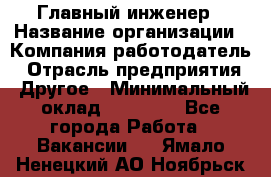 Главный инженер › Название организации ­ Компания-работодатель › Отрасль предприятия ­ Другое › Минимальный оклад ­ 45 000 - Все города Работа » Вакансии   . Ямало-Ненецкий АО,Ноябрьск г.